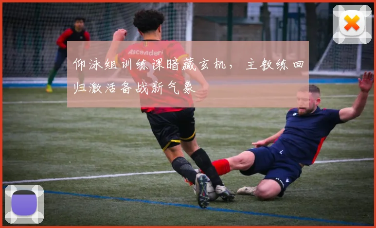 仰泳组训练课暗藏玄机,主教练回归激活备战新气象 - 万彩官网APP推荐