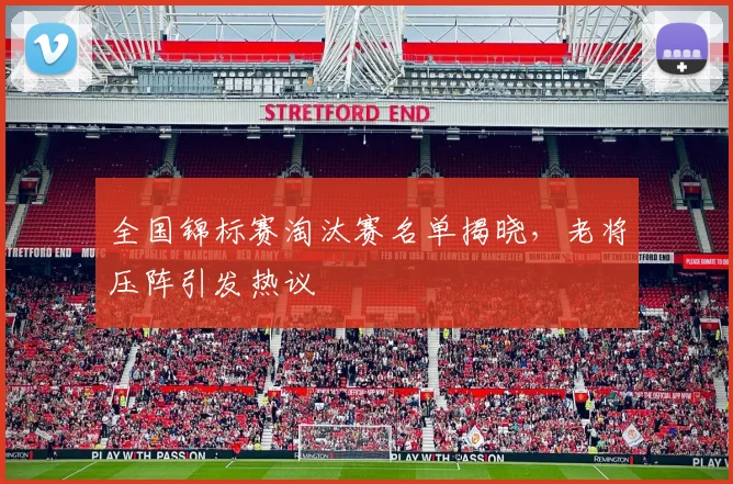 全国锦标赛淘汰赛名单揭晓，老将压阵引发热议 - 万彩官网APP精选