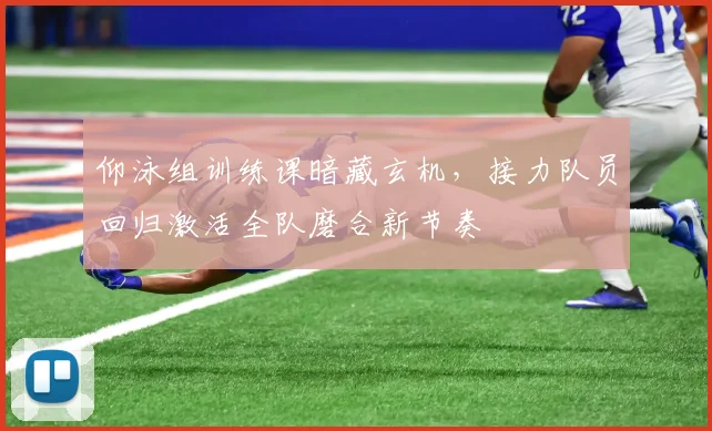仰泳组训练课暗藏玄机，接力队员回归激活全队磨合新节奏 - 万彩官网APP资讯