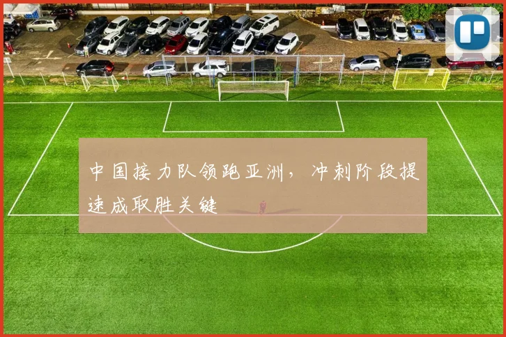 中国接力队领跑亚洲,冲刺阶段提速成取胜关键 - 万彩官网APP推荐