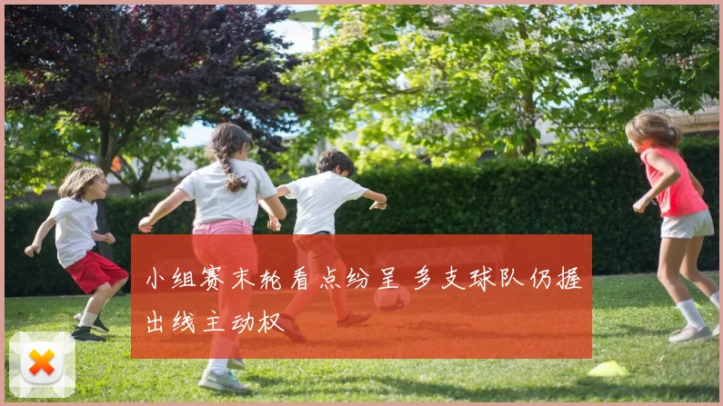 小组赛末轮看点纷呈 多支球队仍握出线主动权 - 万彩官网APP推荐