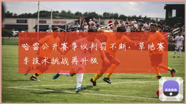 哈雷公开赛争议判罚不断，草地赛季技术挑战再升级 - 万彩官网APP推荐