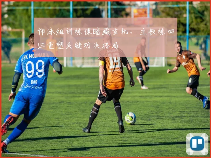 仰泳组训练课暗藏玄机，主教练回归重塑关键对决格局 - 万彩官网APP资讯