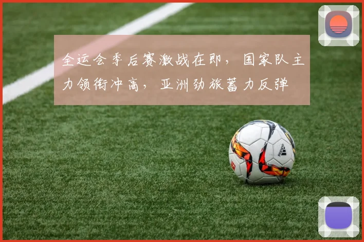 全运会季后赛激战在即,国家队主力领衔冲高,亚洲劲旅蓄力反弹 - 万彩官网APP推荐