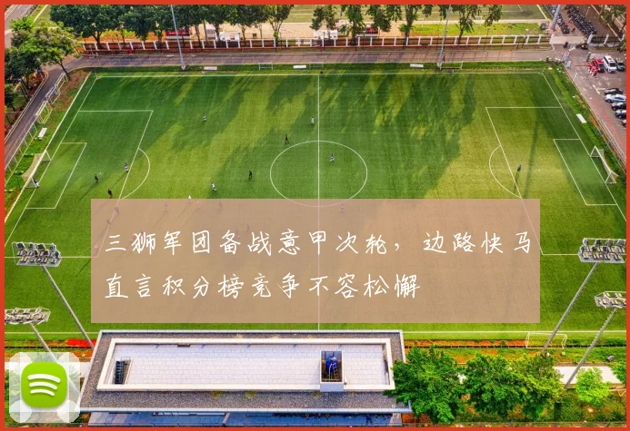 三狮军团备战意甲次轮,边路快马直言积分榜竞争不容松懈 - 万彩官网APP推荐
