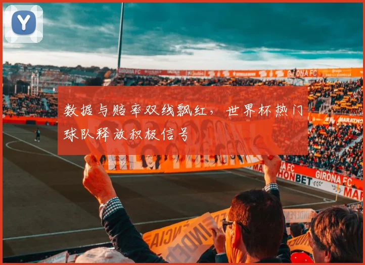 数据与赔率双线飘红，世界杯热门球队释放积极信号 - 万彩官网APP推荐