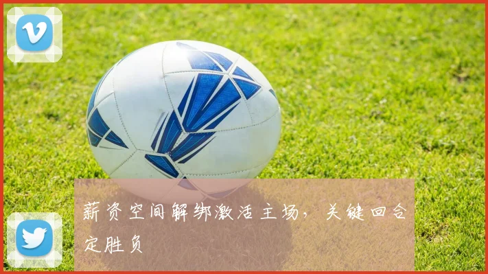 薪资空间解绑激活主场,关键回合定胜负 - 万彩官网APP推荐